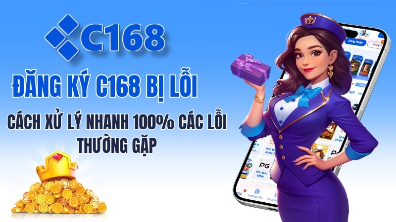 Đăng Ký C168 Bị Lỗi – Cách Xử Lý Nhanh 100% Các Lỗi Thường Gặp 1 Đăng Ký C168 Bị Lỗi – Cách Xử Lý Nhanh 100% Các Lỗi Thường Gặp